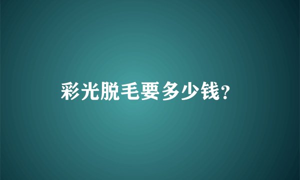 彩光脱毛要多少钱？