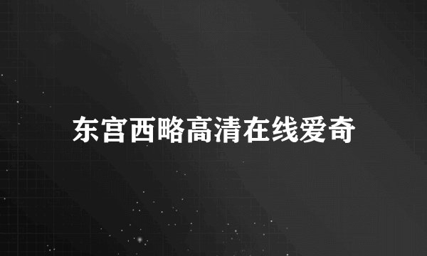 东宫西略高清在线爱奇