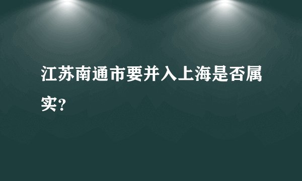 江苏南通市要并入上海是否属实？
