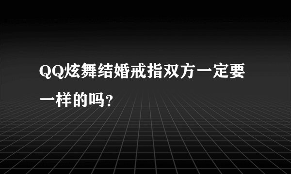 QQ炫舞结婚戒指双方一定要一样的吗?