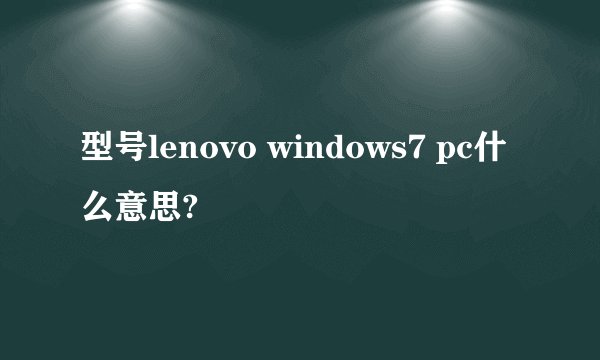 型号lenovo windows7 pc什么意思?