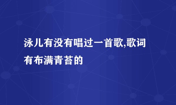 泳儿有没有唱过一首歌,歌词有布满青苔的