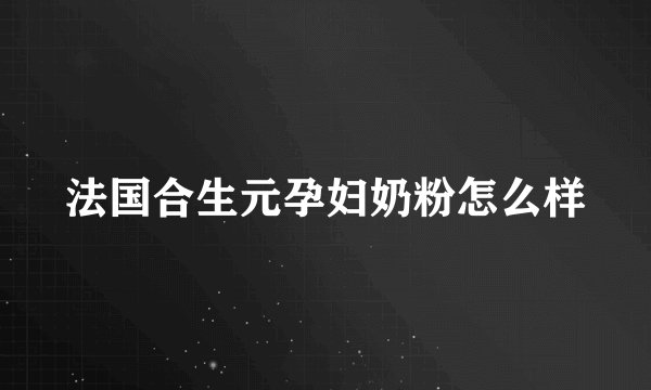 法国合生元孕妇奶粉怎么样