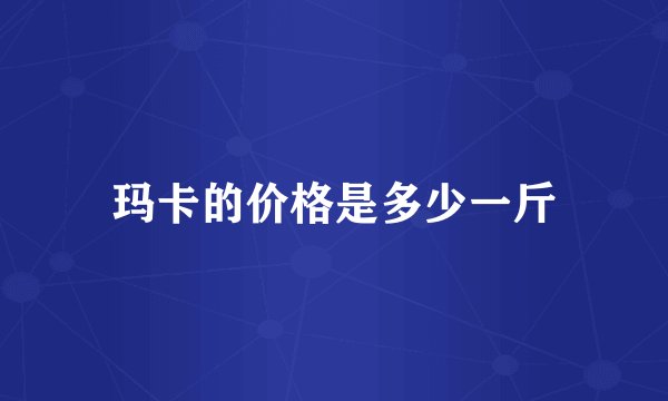 玛卡的价格是多少一斤