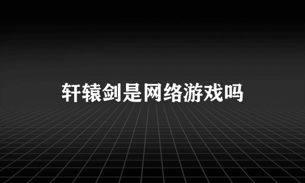 轩辕剑是网络游戏吗
