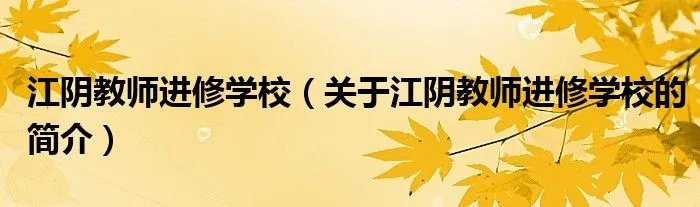 江阴教师进修学校（关于江阴教师进修学校的简介）