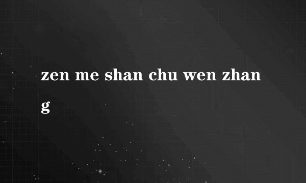 zen me shan chu wen zhang