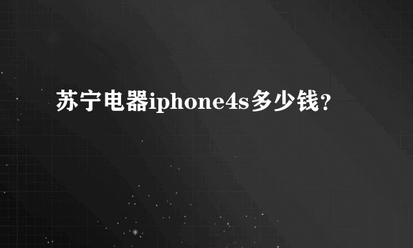 苏宁电器iphone4s多少钱？