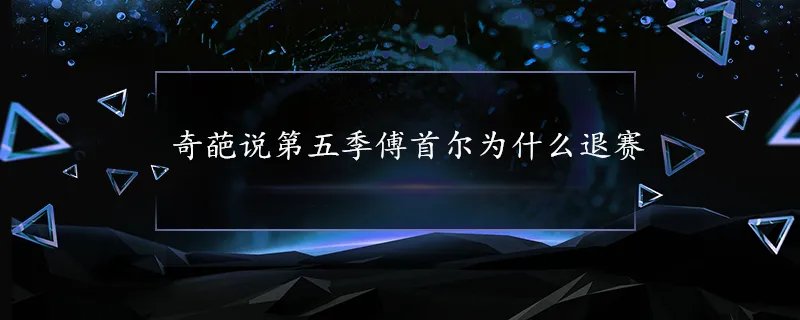 奇葩说第五季傅首尔为什么退赛