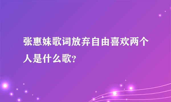 张惠妹歌词放弃自由喜欢两个人是什么歌？