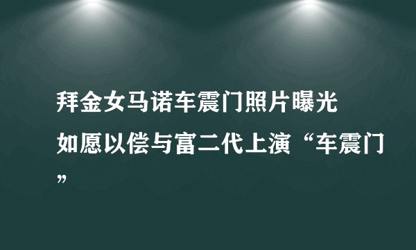 拜金女马诺车震门照片曝光 如愿以偿与富二代上演“车震门”