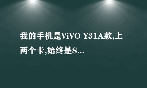 我的手机是ViVO Y31A款,上两个卡,始终是Sim1卡能用,Sim2卡不能用,卡对
