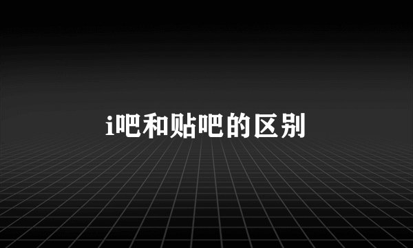 i吧和贴吧的区别