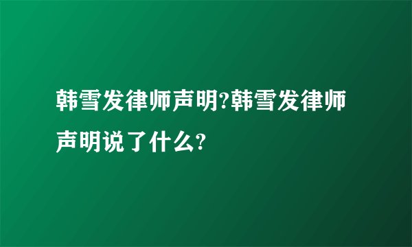 韩雪发律师声明?韩雪发律师声明说了什么?