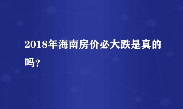 2018年海南房价必大跌是真的吗？