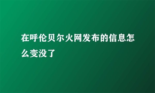 在呼伦贝尔火网发布的信息怎么变没了