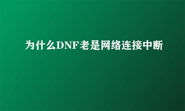 为什么DNF老是网络连接中断