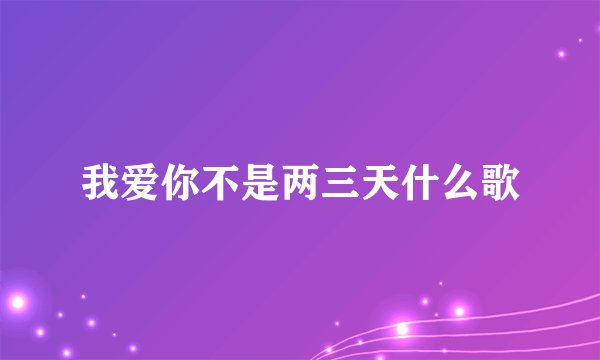 我爱你不是两三天什么歌