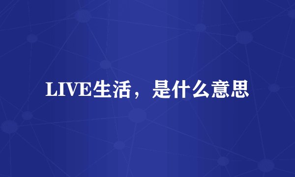 LIVE生活，是什么意思