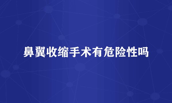 鼻翼收缩手术有危险性吗