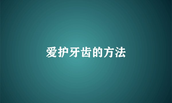 爱护牙齿的方法