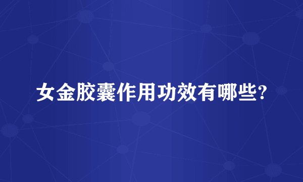 女金胶囊作用功效有哪些?