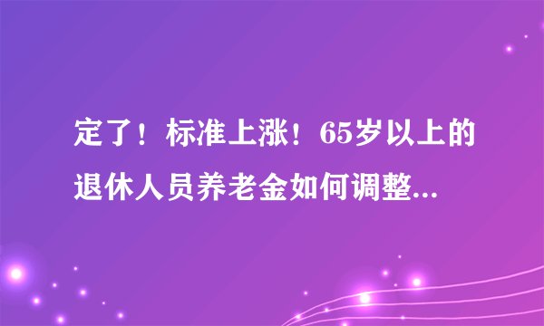 定了！标准上涨！65岁以上的退休人员养老金如何调整？有额外补贴，涨得多吗？
