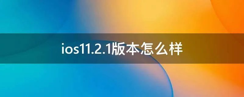 ios11.2.1版本怎么样