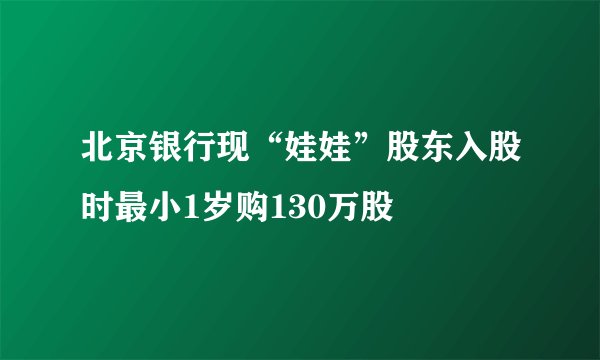 北京银行现“娃娃”股东入股时最小1岁购130万股