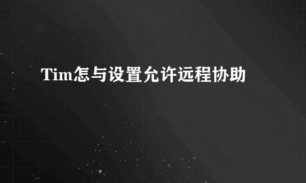 Tim怎与设置允许远程协助