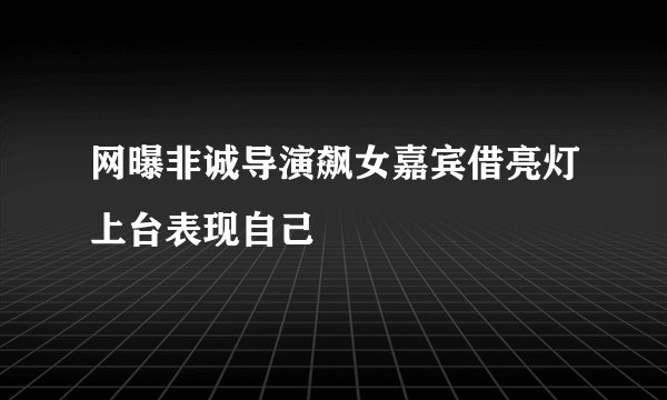 网曝非诚导演飙女嘉宾借亮灯上台表现自己