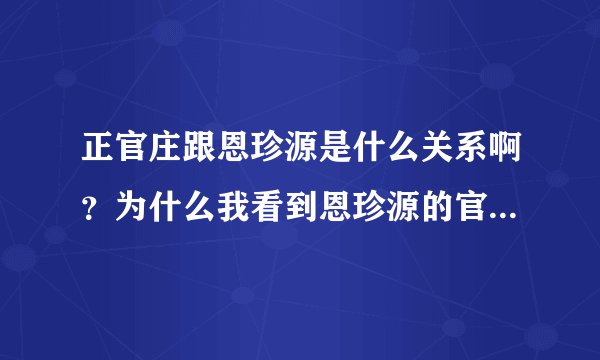 正官庄跟恩珍源是什么关系啊？为什么我看到恩珍源的官方微博在宣传正官庄家的活动呢？