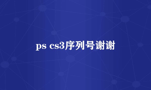 ps cs3序列号谢谢