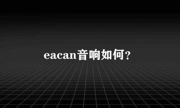 eacan音响如何？