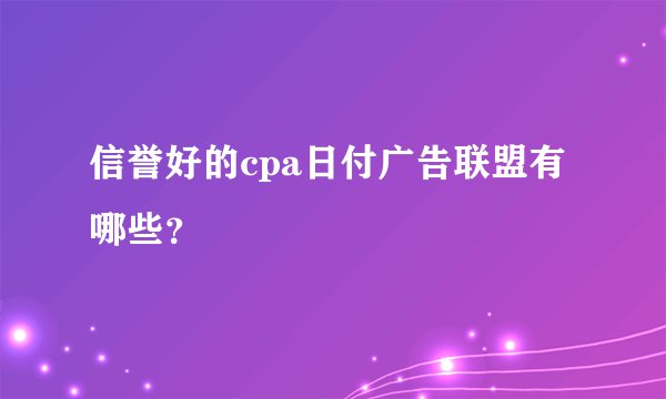 信誉好的cpa日付广告联盟有哪些？