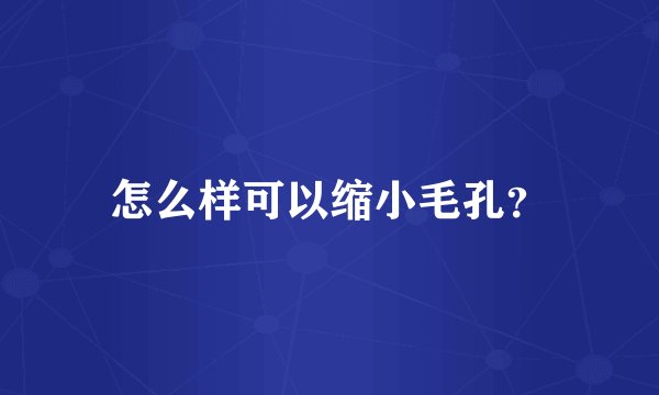 怎么样可以缩小毛孔？