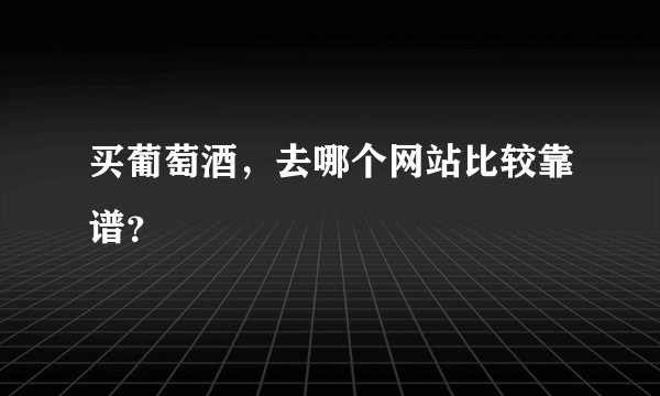 买葡萄酒,去哪个网站比较靠谱?