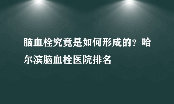 脑血栓究竟是如何形成的？哈尔滨脑血栓医院排名