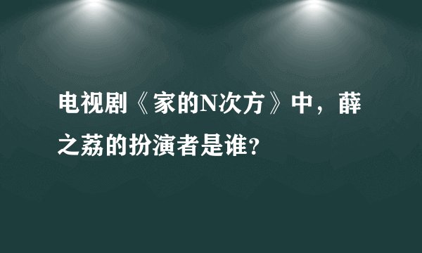 电视剧《家的N次方》中，薛之荔的扮演者是谁？