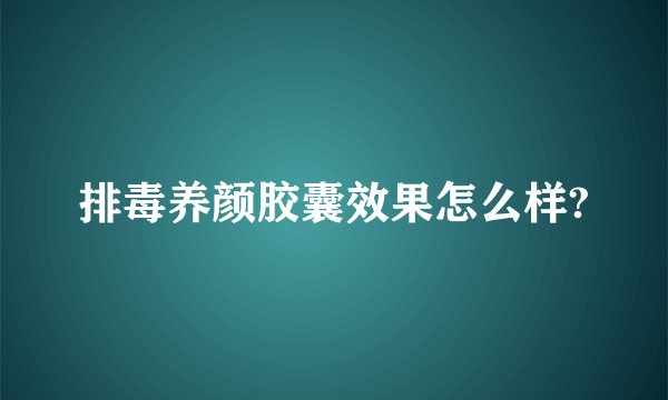 排毒养颜胶囊效果怎么样?