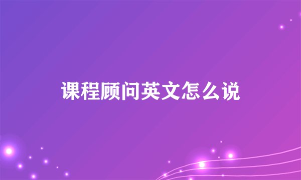 课程顾问英文怎么说