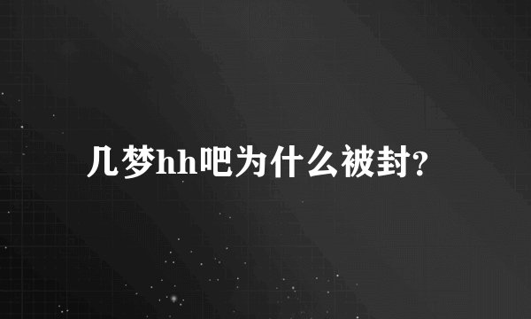 几梦hh吧为什么被封？