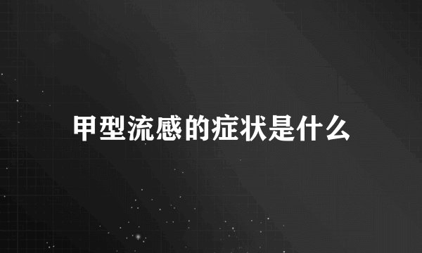 甲型流感的症状是什么