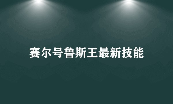 赛尔号鲁斯王最新技能