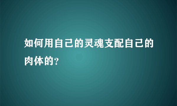 如何用自己的灵魂支配自己的肉体的？