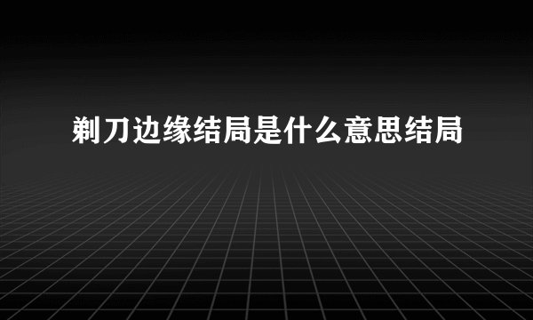 剃刀边缘结局是什么意思结局