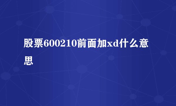 股票600210前面加xd什么意思