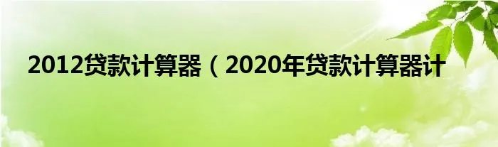 2012贷款计算器(2020年贷款计算器计