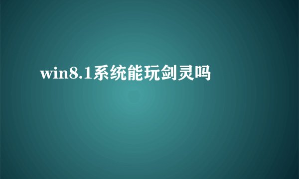 win8.1系统能玩剑灵吗