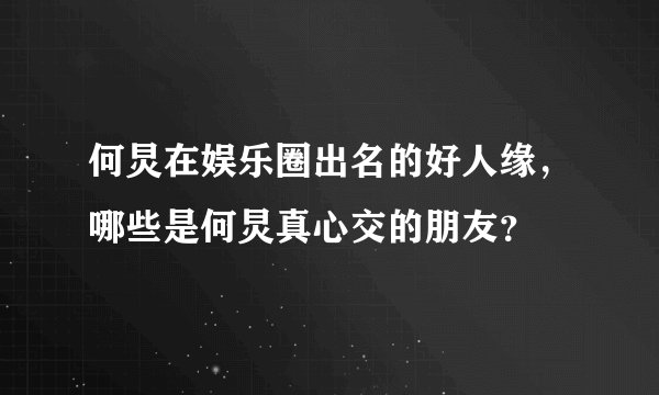 何炅在娱乐圈出名的好人缘，哪些是何炅真心交的朋友？